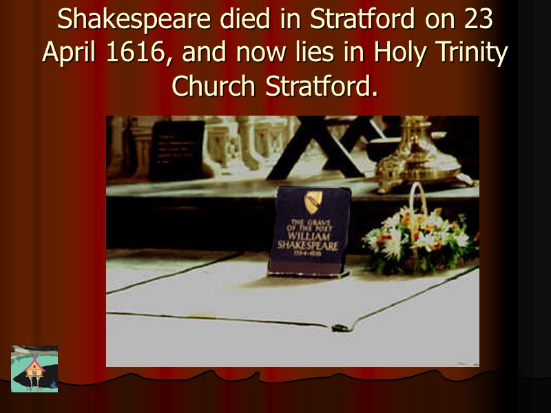 Shakespeare died in Stratford on 23 April 1616, and now lies in Holy Trinity